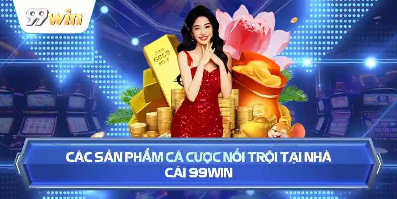 Các Sản Phẩm Cá Cược Nổi Trội Tại Nhà Cái 99WIN