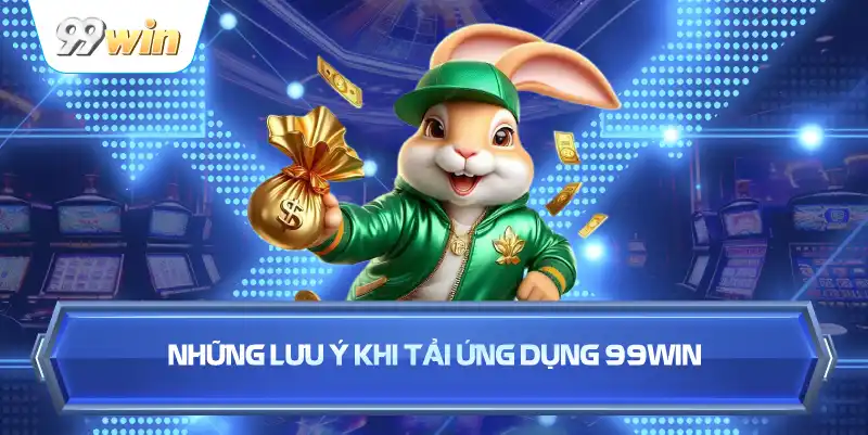 Những Lưu Ý Khi Tải Ứng Dụng 99WIN